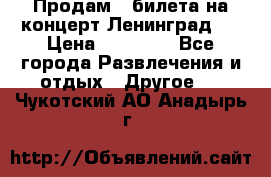 Продам 2 билета на концерт“Ленинград “ › Цена ­ 10 000 - Все города Развлечения и отдых » Другое   . Чукотский АО,Анадырь г.